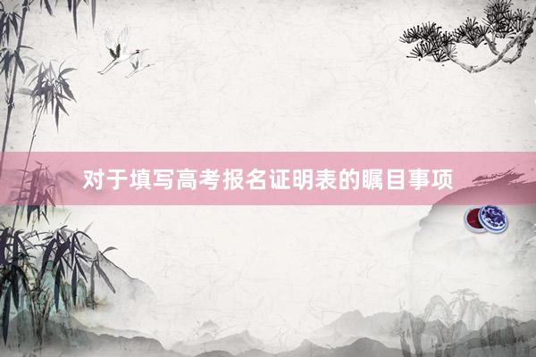 对于填写高考报名证明表的瞩目事项