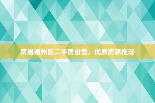 南通通州区二手房出售，优质房源推选