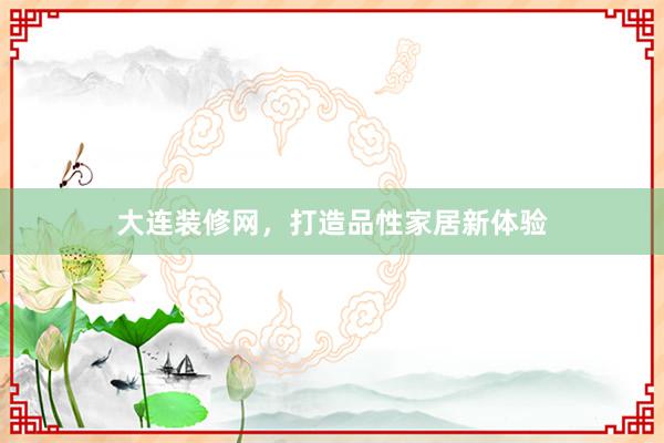 大连装修网，打造品性家居新体验