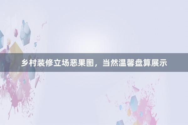 乡村装修立场恶果图，当然温馨盘算展示