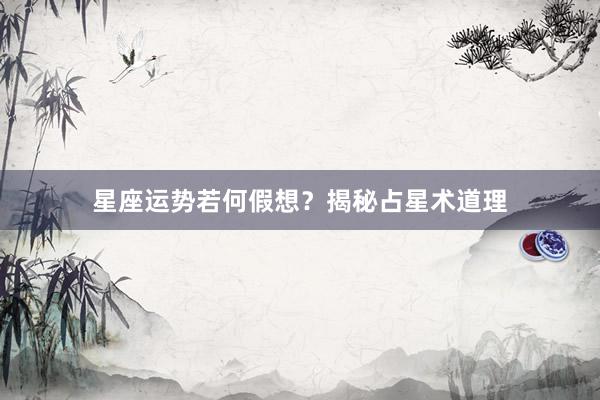 星座运势若何假想？揭秘占星术道理