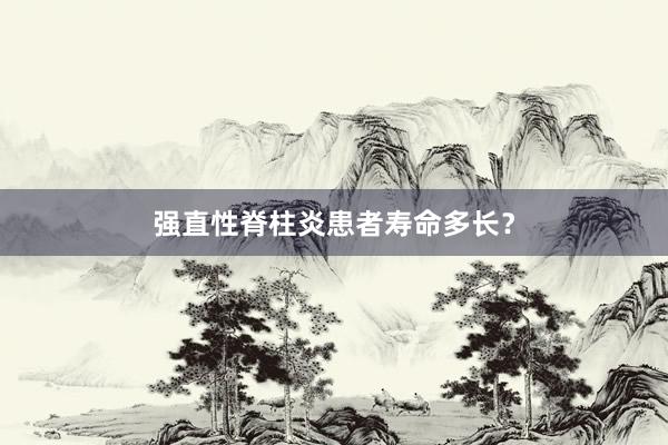 强直性脊柱炎患者寿命多长？