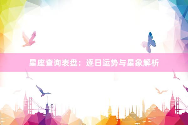 星座查询表盘：逐日运势与星象解析