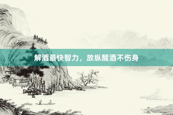 解酒最快智力，放纵醒酒不伤身