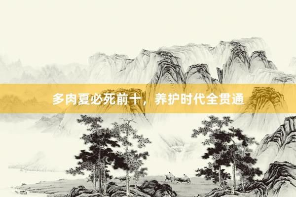 多肉夏必死前十，养护时代全贯通