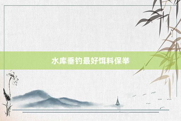 水库垂钓最好饵料保举
