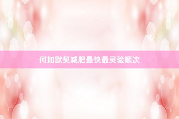 何如默契减肥最快最灵验顺次